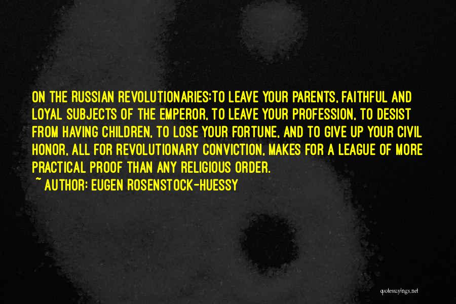 Eugen Rosenstock-Huessy Quotes: On The Russian Revolutionaries:to Leave Your Parents, Faithful And Loyal Subjects Of The Emperor, To Leave Your Profession, To Desist