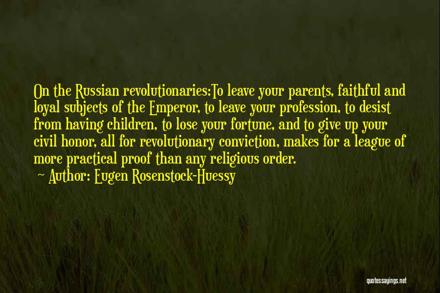 Eugen Rosenstock-Huessy Quotes: On The Russian Revolutionaries:to Leave Your Parents, Faithful And Loyal Subjects Of The Emperor, To Leave Your Profession, To Desist