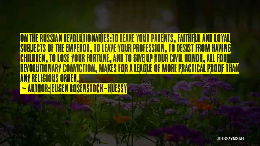 Eugen Rosenstock-Huessy Quotes: On The Russian Revolutionaries:to Leave Your Parents, Faithful And Loyal Subjects Of The Emperor, To Leave Your Profession, To Desist