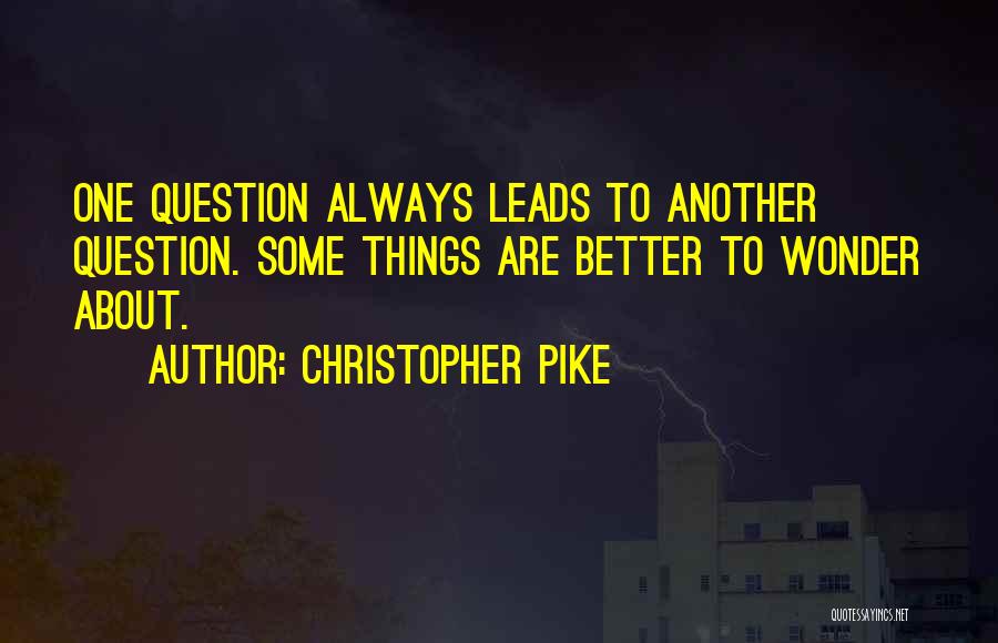 Christopher Pike Quotes: One Question Always Leads To Another Question. Some Things Are Better To Wonder About.
