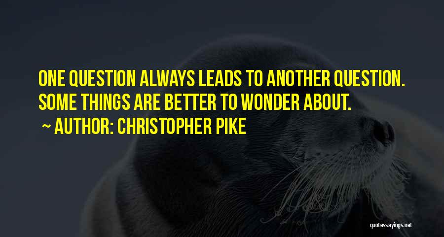 Christopher Pike Quotes: One Question Always Leads To Another Question. Some Things Are Better To Wonder About.