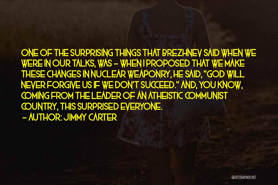 Jimmy Carter Quotes: One Of The Surprising Things That Brezhnev Said When We Were In Our Talks, Was - When I Proposed That