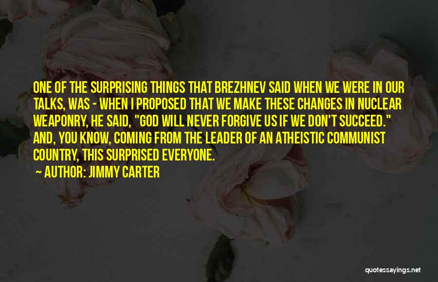 Jimmy Carter Quotes: One Of The Surprising Things That Brezhnev Said When We Were In Our Talks, Was - When I Proposed That