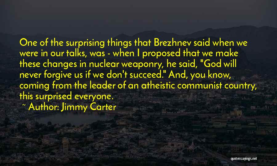 Jimmy Carter Quotes: One Of The Surprising Things That Brezhnev Said When We Were In Our Talks, Was - When I Proposed That