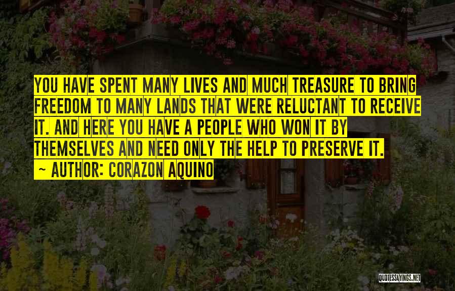 Corazon Aquino Quotes: You Have Spent Many Lives And Much Treasure To Bring Freedom To Many Lands That Were Reluctant To Receive It.