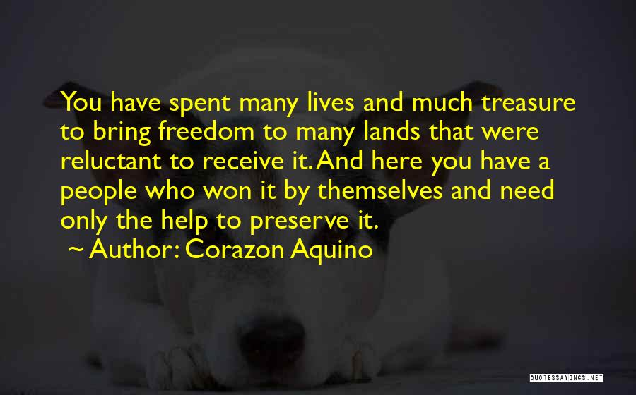 Corazon Aquino Quotes: You Have Spent Many Lives And Much Treasure To Bring Freedom To Many Lands That Were Reluctant To Receive It.