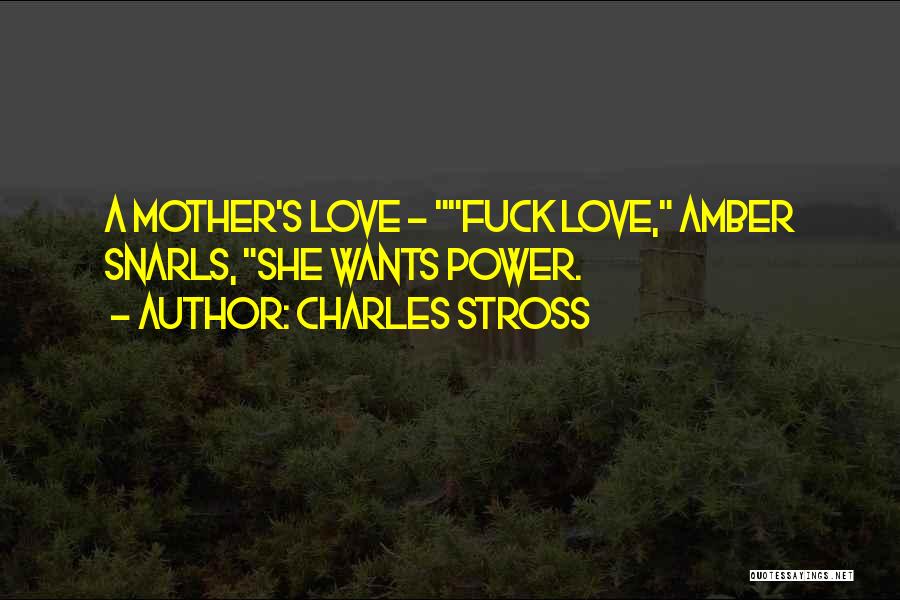 Charles Stross Quotes: A Mother's Love - Fuck Love, Amber Snarls, She Wants Power.