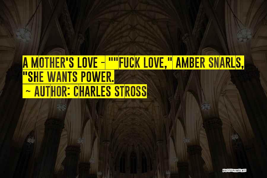 Charles Stross Quotes: A Mother's Love - Fuck Love, Amber Snarls, She Wants Power.