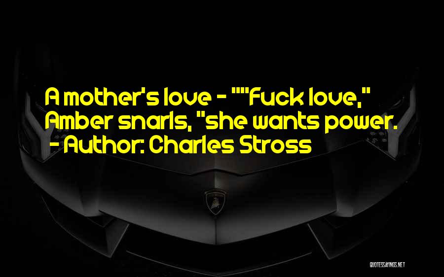 Charles Stross Quotes: A Mother's Love - Fuck Love, Amber Snarls, She Wants Power.