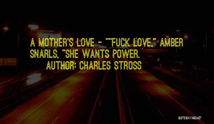 Charles Stross Quotes: A Mother's Love - Fuck Love, Amber Snarls, She Wants Power.