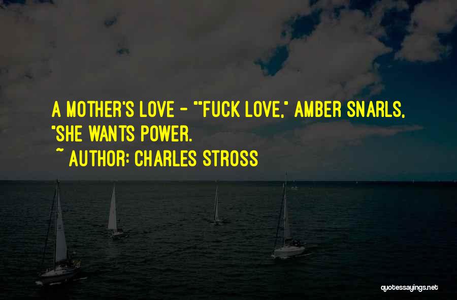 Charles Stross Quotes: A Mother's Love - Fuck Love, Amber Snarls, She Wants Power.