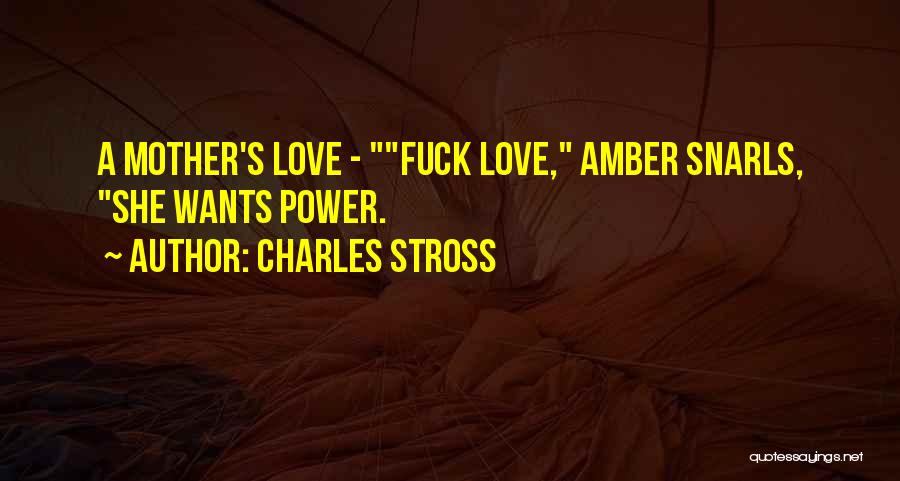 Charles Stross Quotes: A Mother's Love - Fuck Love, Amber Snarls, She Wants Power.