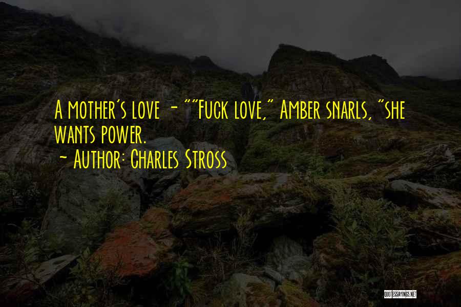 Charles Stross Quotes: A Mother's Love - Fuck Love, Amber Snarls, She Wants Power.