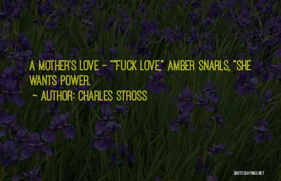 Charles Stross Quotes: A Mother's Love - Fuck Love, Amber Snarls, She Wants Power.