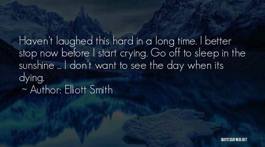 Elliott Smith Quotes: Haven't Laughed This Hard In A Long Time. I Better Stop Now Before I Start Crying. Go Off To Sleep