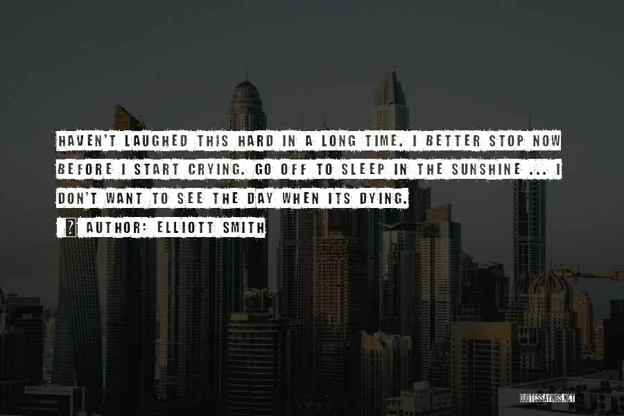 Elliott Smith Quotes: Haven't Laughed This Hard In A Long Time. I Better Stop Now Before I Start Crying. Go Off To Sleep