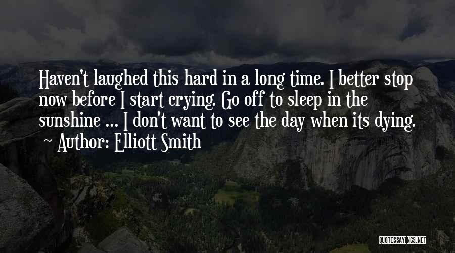 Elliott Smith Quotes: Haven't Laughed This Hard In A Long Time. I Better Stop Now Before I Start Crying. Go Off To Sleep