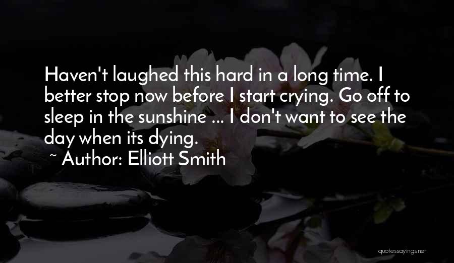 Elliott Smith Quotes: Haven't Laughed This Hard In A Long Time. I Better Stop Now Before I Start Crying. Go Off To Sleep