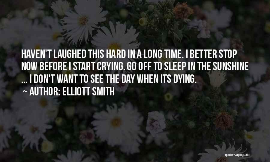 Elliott Smith Quotes: Haven't Laughed This Hard In A Long Time. I Better Stop Now Before I Start Crying. Go Off To Sleep