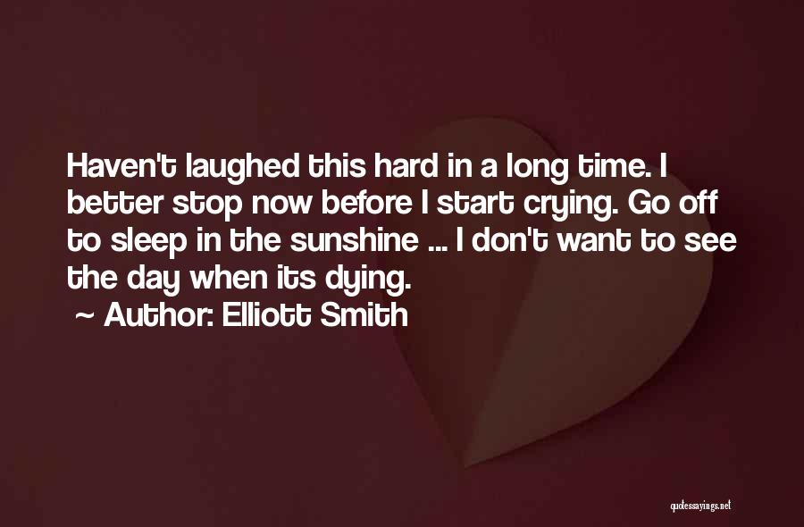 Elliott Smith Quotes: Haven't Laughed This Hard In A Long Time. I Better Stop Now Before I Start Crying. Go Off To Sleep