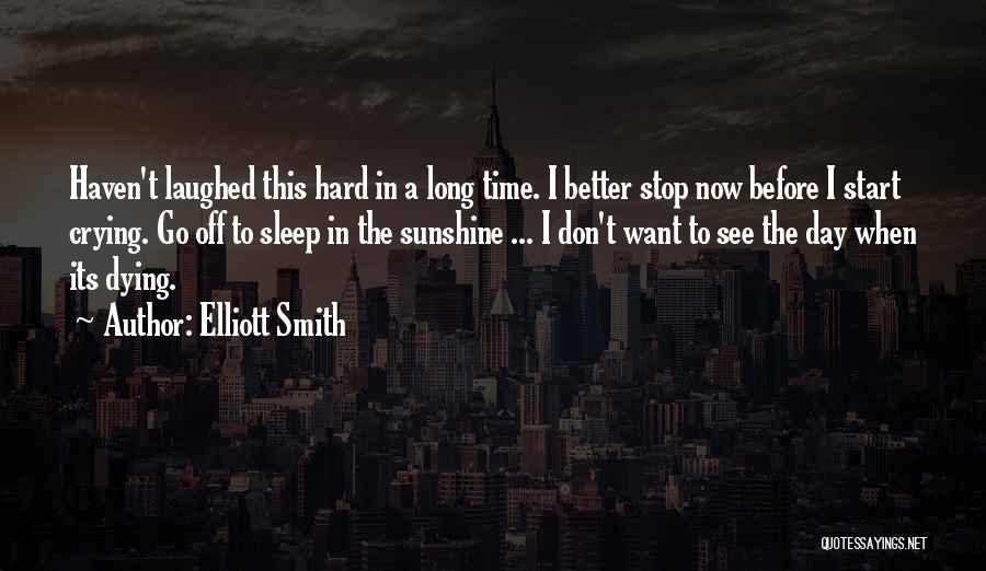 Elliott Smith Quotes: Haven't Laughed This Hard In A Long Time. I Better Stop Now Before I Start Crying. Go Off To Sleep