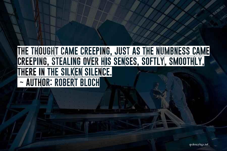 Robert Bloch Quotes: The Thought Came Creeping, Just As The Numbness Came Creeping, Stealing Over His Senses, Softly, Smoothly, There In The Silken