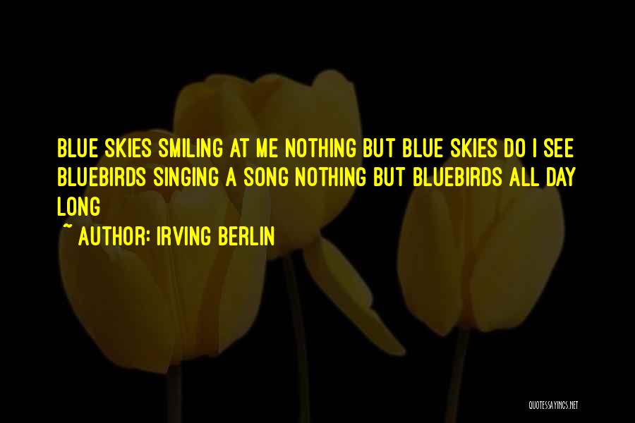 Irving Berlin Quotes: Blue Skies Smiling At Me Nothing But Blue Skies Do I See Bluebirds Singing A Song Nothing But Bluebirds All