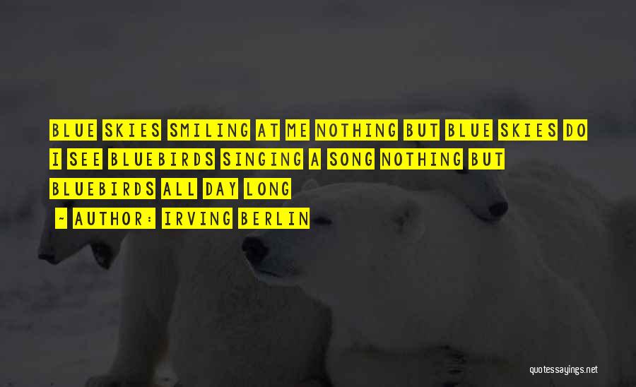 Irving Berlin Quotes: Blue Skies Smiling At Me Nothing But Blue Skies Do I See Bluebirds Singing A Song Nothing But Bluebirds All