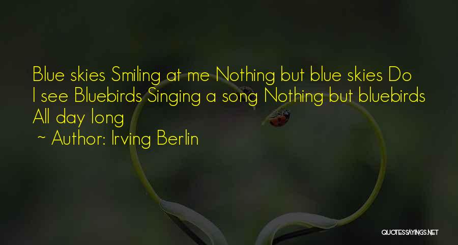 Irving Berlin Quotes: Blue Skies Smiling At Me Nothing But Blue Skies Do I See Bluebirds Singing A Song Nothing But Bluebirds All