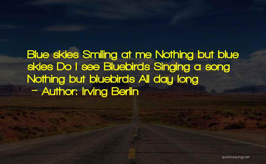 Irving Berlin Quotes: Blue Skies Smiling At Me Nothing But Blue Skies Do I See Bluebirds Singing A Song Nothing But Bluebirds All