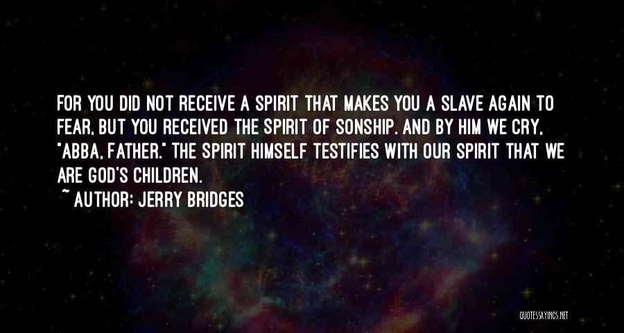 Jerry Bridges Quotes: For You Did Not Receive A Spirit That Makes You A Slave Again To Fear, But You Received The Spirit