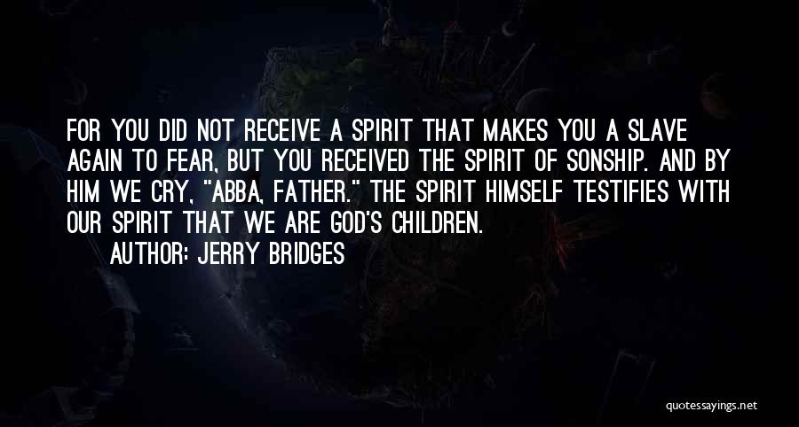 Jerry Bridges Quotes: For You Did Not Receive A Spirit That Makes You A Slave Again To Fear, But You Received The Spirit