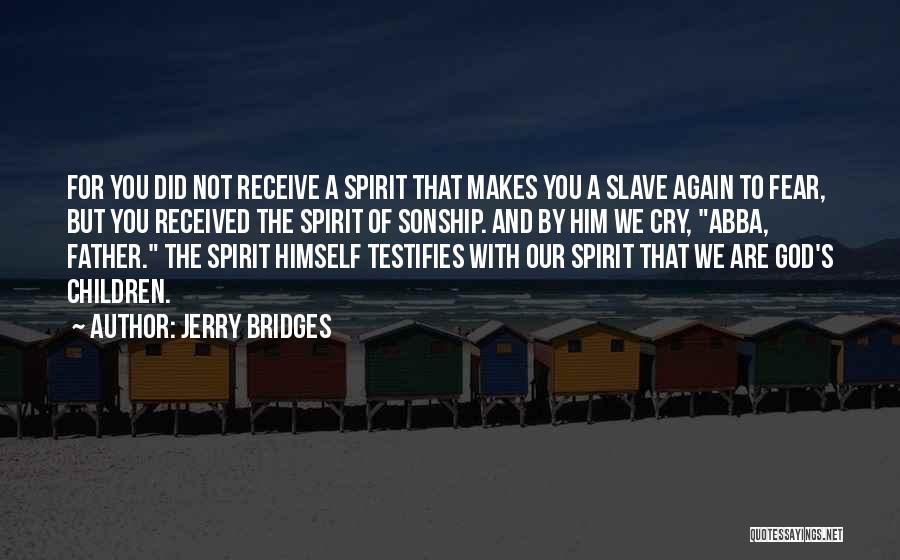 Jerry Bridges Quotes: For You Did Not Receive A Spirit That Makes You A Slave Again To Fear, But You Received The Spirit