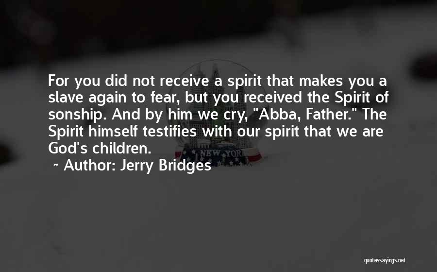 Jerry Bridges Quotes: For You Did Not Receive A Spirit That Makes You A Slave Again To Fear, But You Received The Spirit