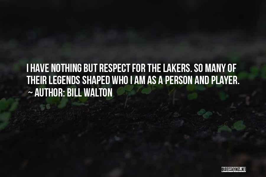 Bill Walton Quotes: I Have Nothing But Respect For The Lakers. So Many Of Their Legends Shaped Who I Am As A Person