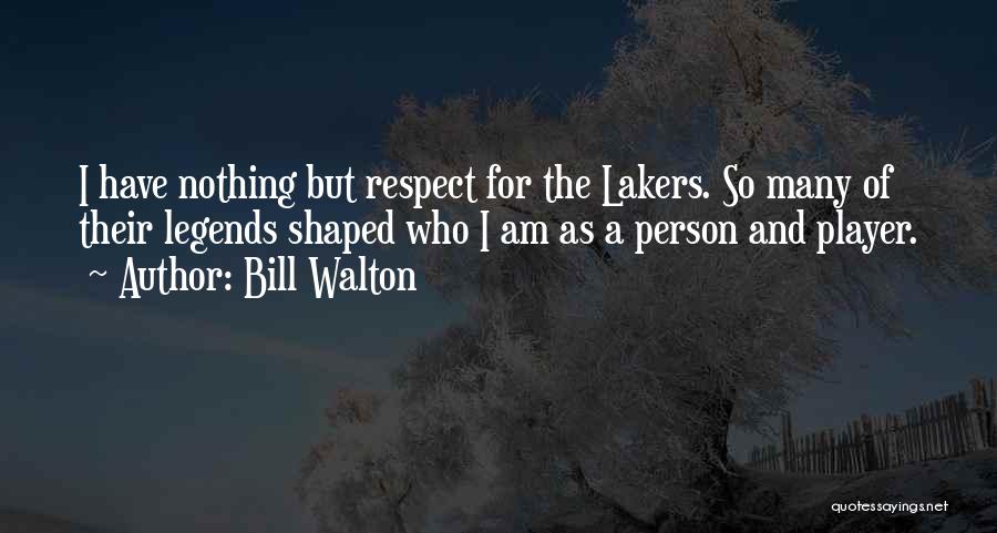 Bill Walton Quotes: I Have Nothing But Respect For The Lakers. So Many Of Their Legends Shaped Who I Am As A Person
