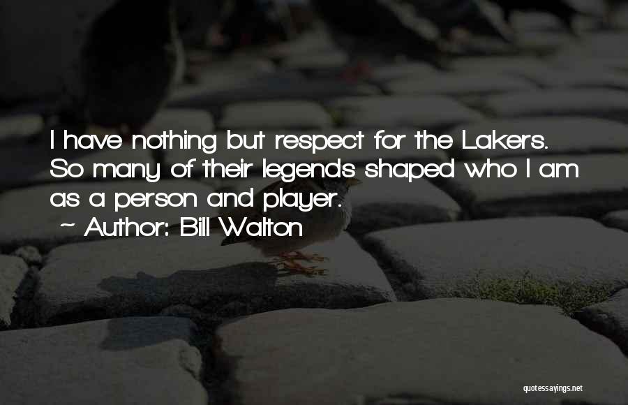 Bill Walton Quotes: I Have Nothing But Respect For The Lakers. So Many Of Their Legends Shaped Who I Am As A Person