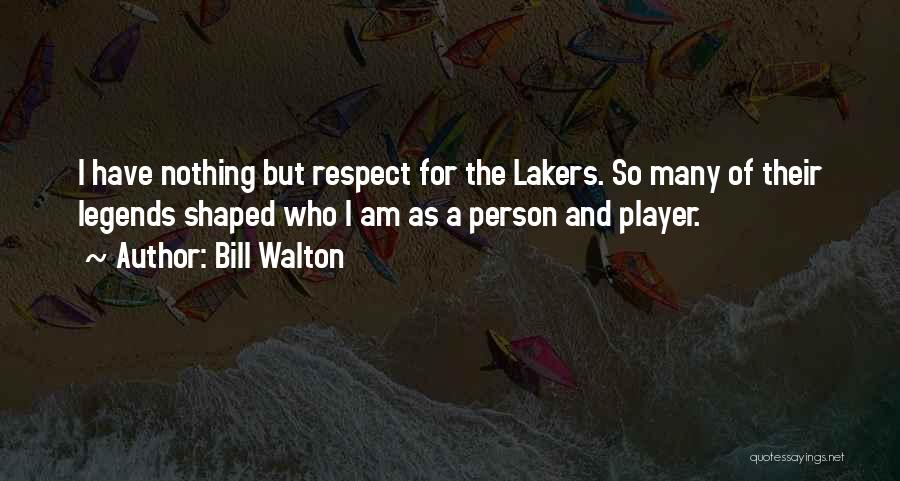 Bill Walton Quotes: I Have Nothing But Respect For The Lakers. So Many Of Their Legends Shaped Who I Am As A Person