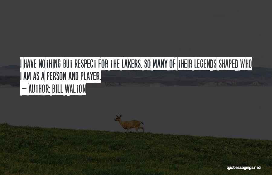 Bill Walton Quotes: I Have Nothing But Respect For The Lakers. So Many Of Their Legends Shaped Who I Am As A Person