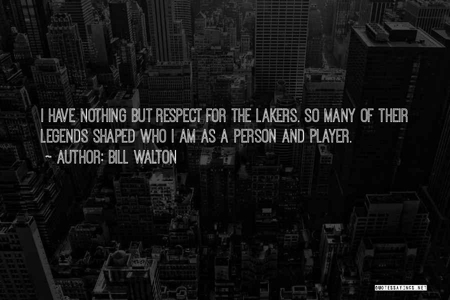 Bill Walton Quotes: I Have Nothing But Respect For The Lakers. So Many Of Their Legends Shaped Who I Am As A Person
