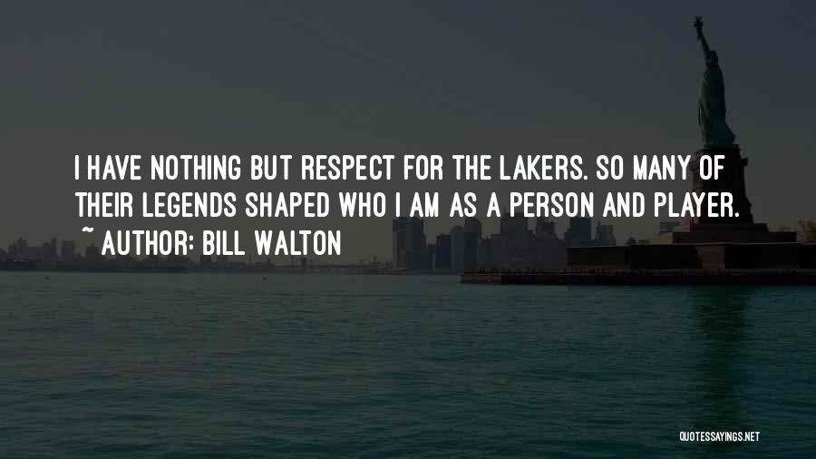 Bill Walton Quotes: I Have Nothing But Respect For The Lakers. So Many Of Their Legends Shaped Who I Am As A Person