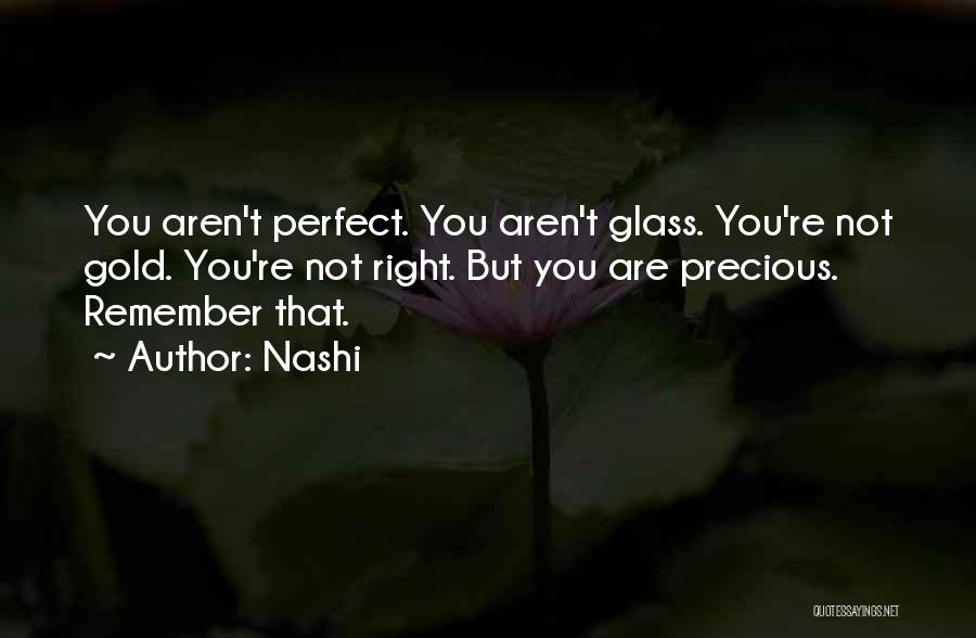 Nashi Quotes: You Aren't Perfect. You Aren't Glass. You're Not Gold. You're Not Right. But You Are Precious. Remember That.