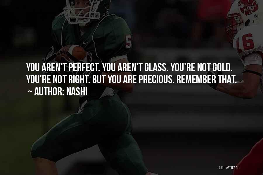 Nashi Quotes: You Aren't Perfect. You Aren't Glass. You're Not Gold. You're Not Right. But You Are Precious. Remember That.