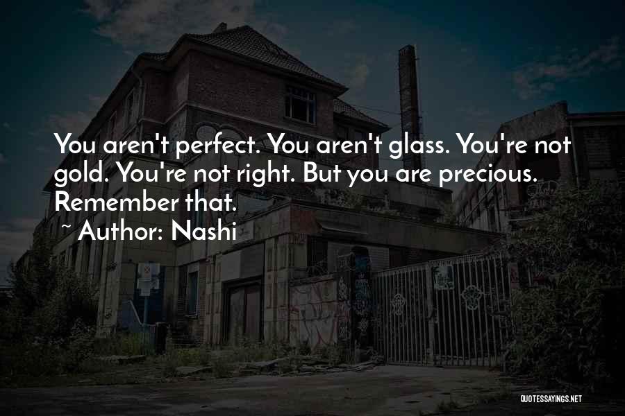 Nashi Quotes: You Aren't Perfect. You Aren't Glass. You're Not Gold. You're Not Right. But You Are Precious. Remember That.