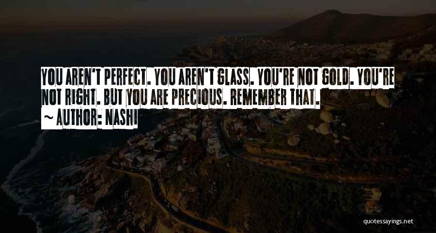 Nashi Quotes: You Aren't Perfect. You Aren't Glass. You're Not Gold. You're Not Right. But You Are Precious. Remember That.