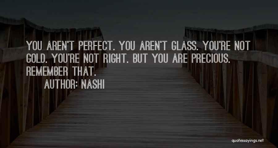 Nashi Quotes: You Aren't Perfect. You Aren't Glass. You're Not Gold. You're Not Right. But You Are Precious. Remember That.