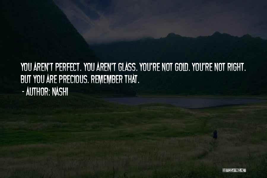 Nashi Quotes: You Aren't Perfect. You Aren't Glass. You're Not Gold. You're Not Right. But You Are Precious. Remember That.