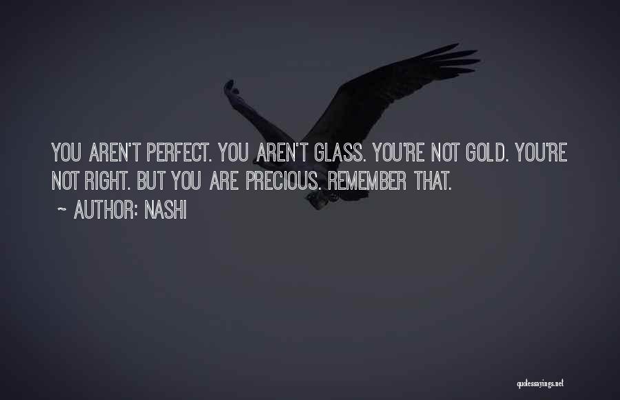 Nashi Quotes: You Aren't Perfect. You Aren't Glass. You're Not Gold. You're Not Right. But You Are Precious. Remember That.