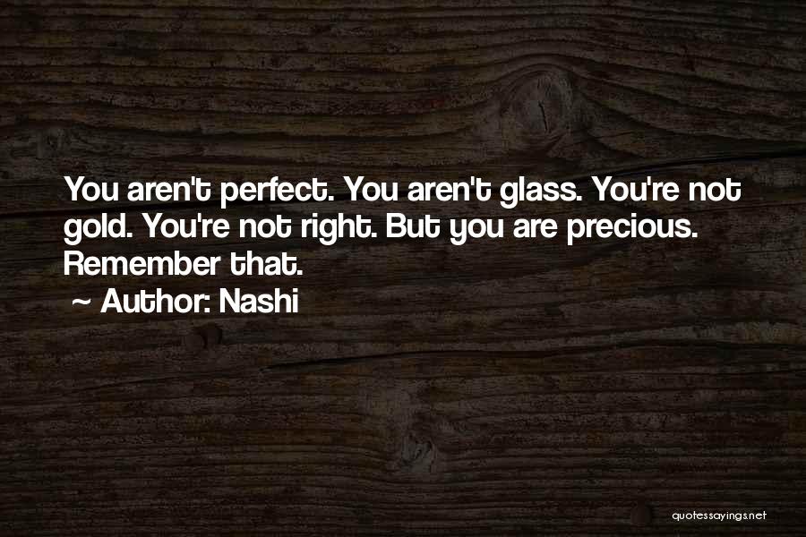 Nashi Quotes: You Aren't Perfect. You Aren't Glass. You're Not Gold. You're Not Right. But You Are Precious. Remember That.