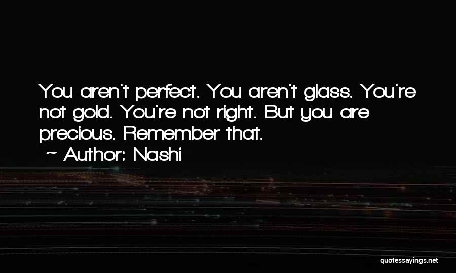 Nashi Quotes: You Aren't Perfect. You Aren't Glass. You're Not Gold. You're Not Right. But You Are Precious. Remember That.